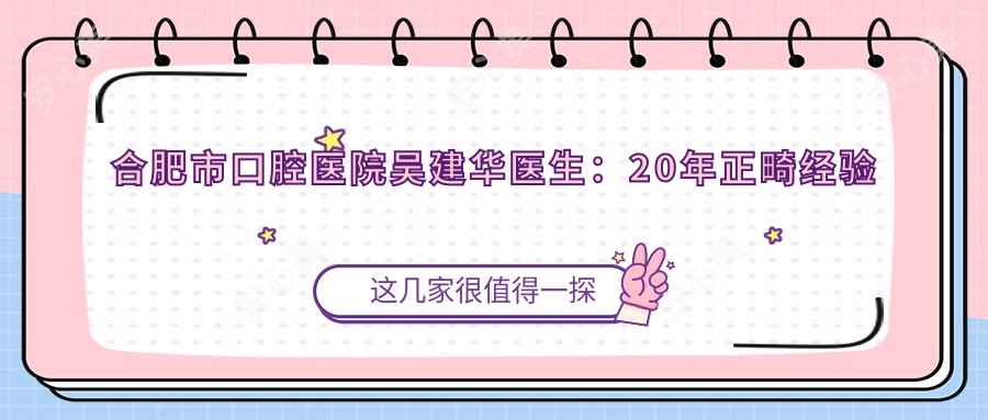 合肥市口腔医院吴建华医生：20年正畸经验专攻隐形矫正与儿童错颌治疗