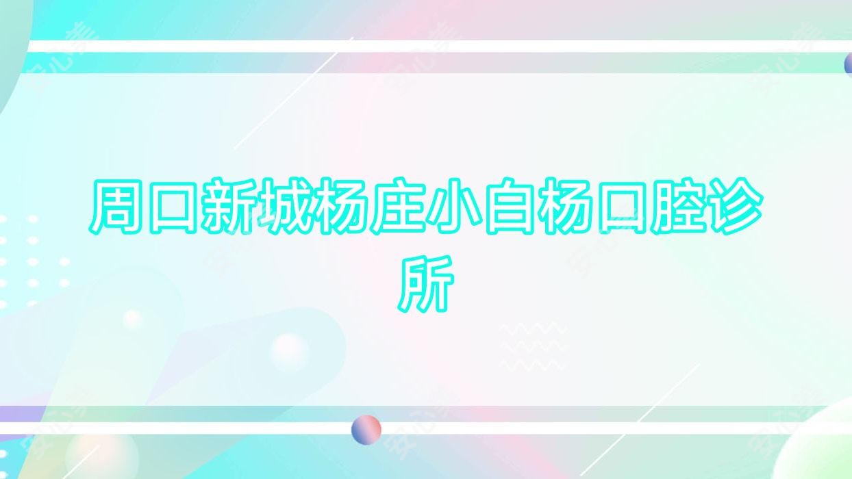 周口新城杨庄小白杨口腔诊所