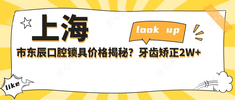 上海市东辰口腔锁具价格揭秘?牙齿矫正2W+ 美白瓷贴面5K+ 种植牙1W5+