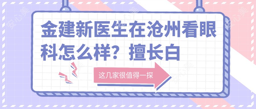 金建新医生在沧州看眼科怎么样?擅长白内障、青光眼及儿童斜弱视治疗
