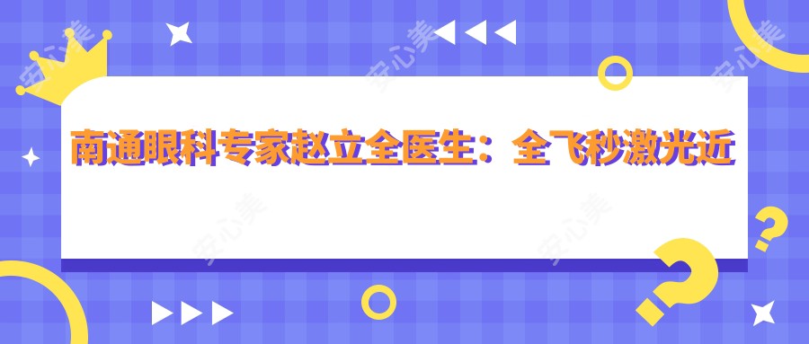 南通眼科医生赵立全医生:全飞秒激光近视矫正与个性化屈光手术解析