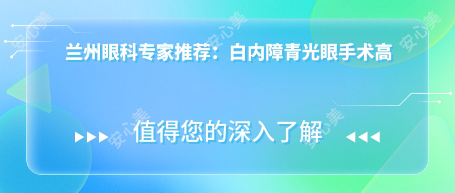 兰州眼科医生推荐：白内障青光眼手术高手云集，黎小军、燕振国、马建军等名医坐诊！