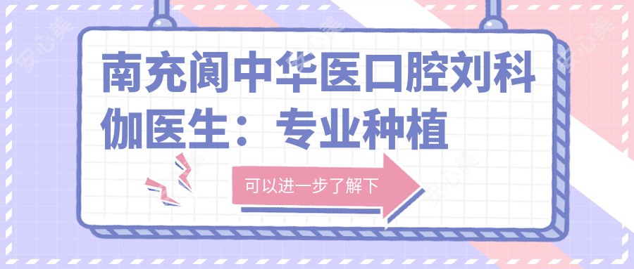 南充阆中华医口腔刘科伽医生:种植修复与牙体治疗医生