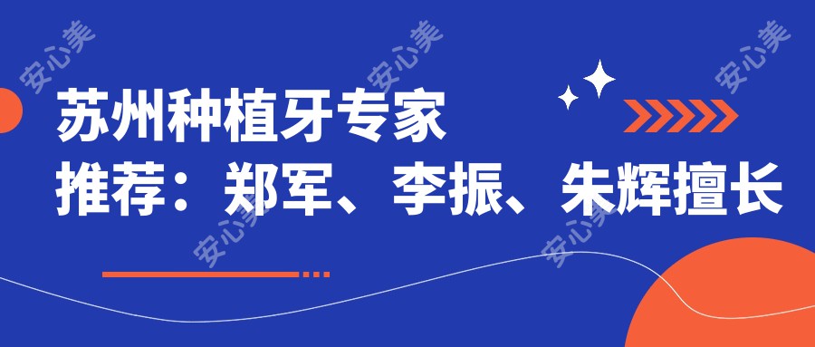 苏州种植牙医生推荐：郑军、李振、朱辉擅长即刻种植技术