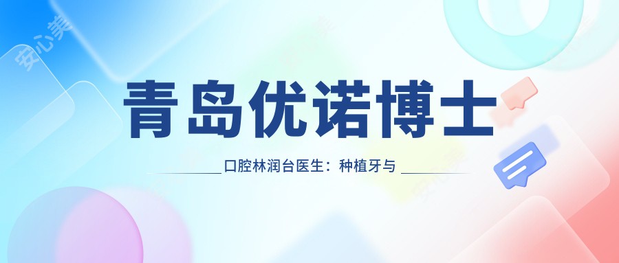 青岛优诺博士口腔林润台医生:种植牙与颌面畸形治疗医生