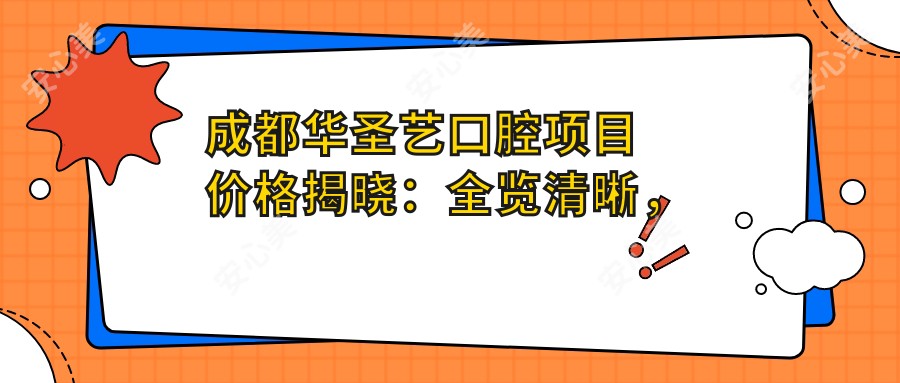 成都华圣艺口腔项目价格揭晓:全览清晰,种植牙单颗仅5800起!