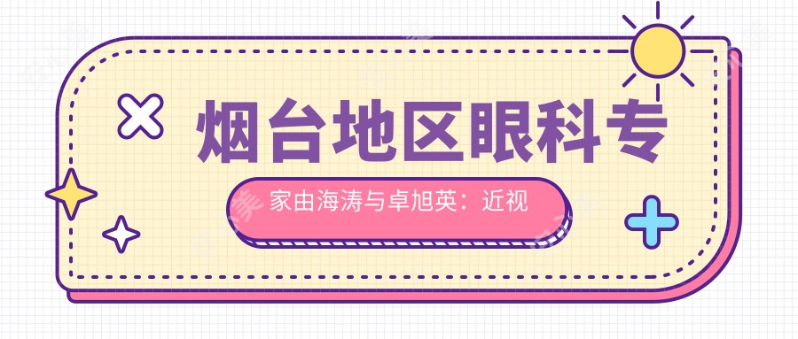 烟台地区眼科医生由海涛与卓旭英:近视及眼部矫正怎么样?