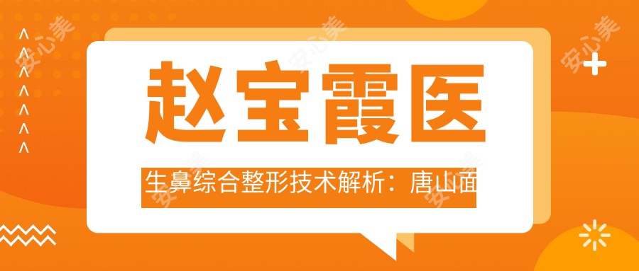 赵宝霞医生鼻综合整形技术解析:唐山面部塑形医生30年临床经验分享