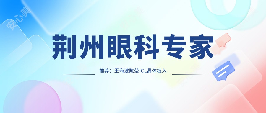 荆州眼科医生推荐:王海波陈莹ICL晶体植入手术备受好评!