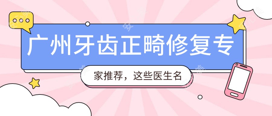 广州牙齿正畸修复医生推荐,这些医生名单不可错过!