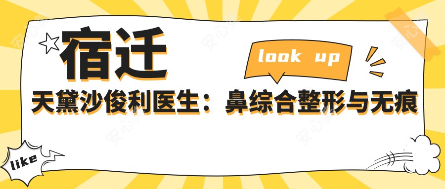 宿迁天黛沙俊利医生:鼻综合整形与无痕改脸型医生解析