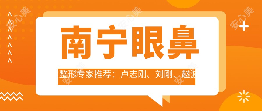 南宁眼鼻整形医生推荐:卢志刚、刘刚、赵波微雕细琢面部美学