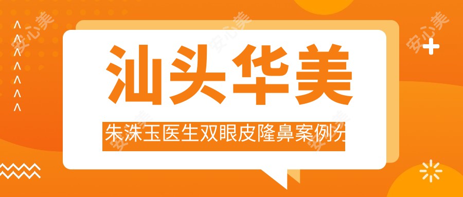 汕头华美朱洙玉医生双眼皮隆鼻实例分享-华美整形医院医生解析