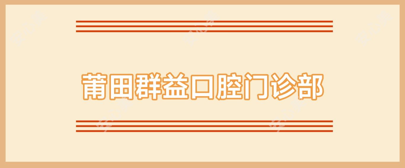 莆田群益口腔门诊部
