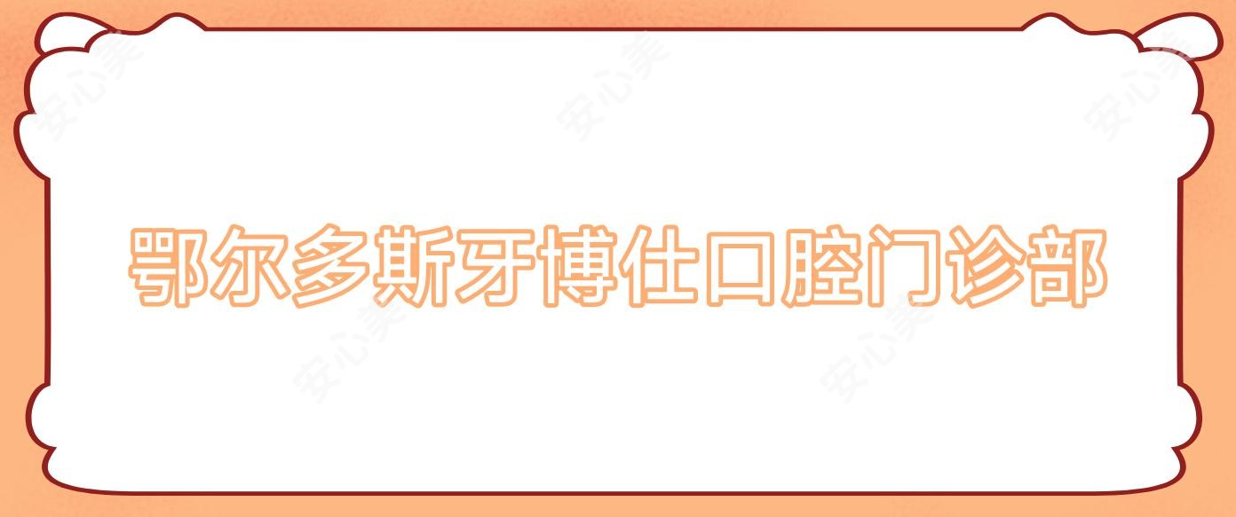 鄂尔多斯牙博仕口腔门诊部