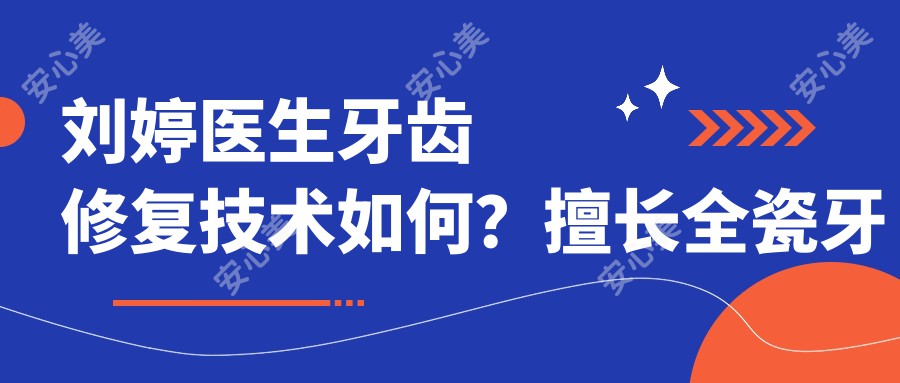 刘婷医生牙齿修复技术如何?擅长全瓷牙修复与美学修复,绍兴诸暨京韩口腔坐诊