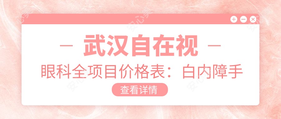 武汉自在视眼科全项目价格表：白内障手术|近视准分子激光|散光斜视矫正实惠