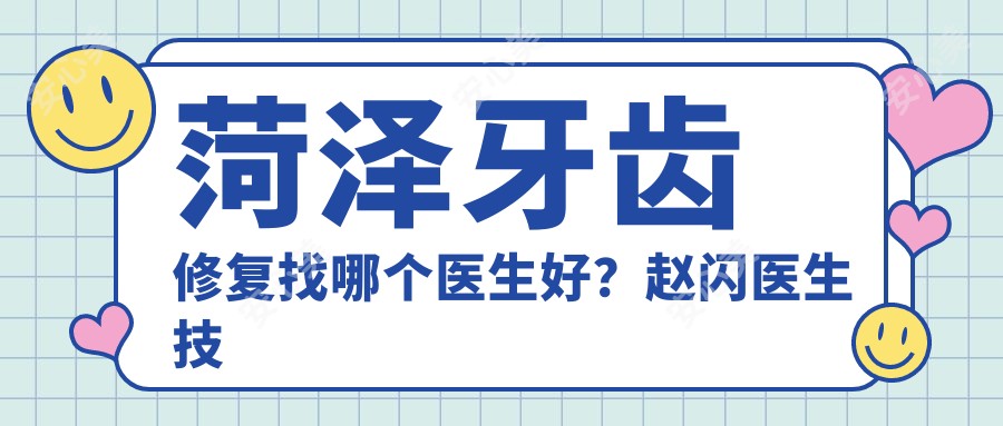 菏泽牙齿修复找哪个医生好？赵闪医生技术优质，2017年度较美牙医！附介绍，医院预约方式