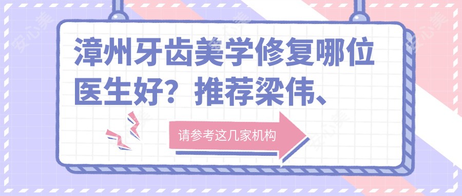 漳州牙齿美学修复哪位医生好？推荐梁伟、吴燕惠、范美金三位医生