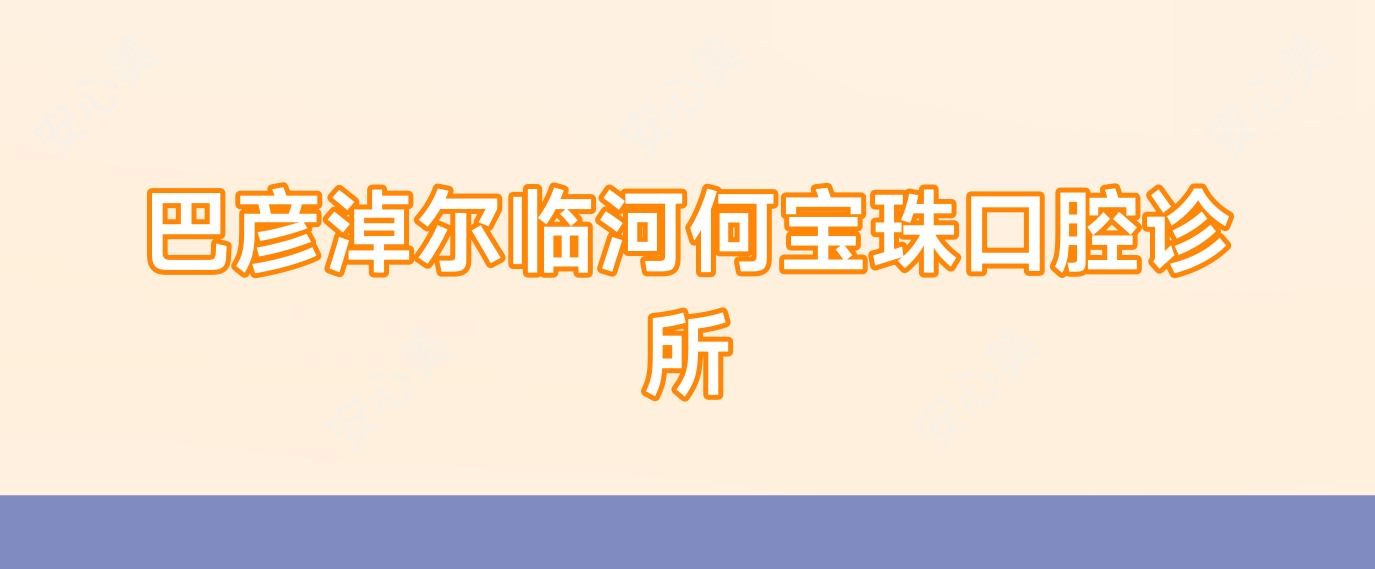 巴彦淖尔临河何宝珠口腔诊所