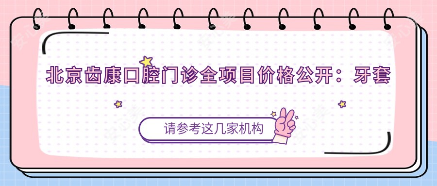 北京齿康口腔门诊全项目价格公开：牙套矫正实惠|根管治疗实惠|种植牙2890+起