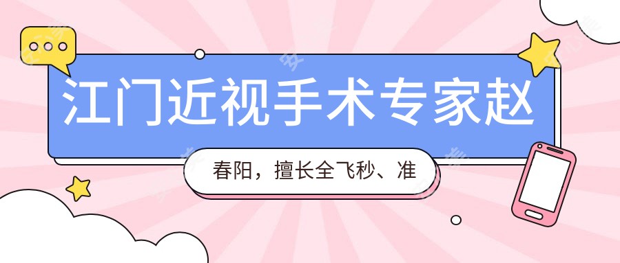 江门近视手术医生赵春阳，擅长全飞秒、准分子激光手术，眼部矫正