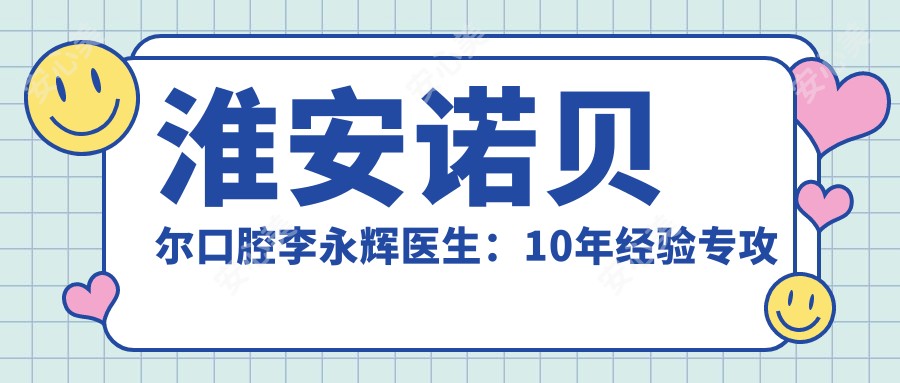 淮安诺贝尔口腔李永辉医生：10年经验专攻种植牙与牙齿矫正