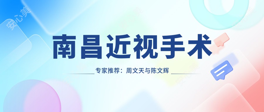 南昌近视手术医生推荐:周文天与陈文辉的激光及ICL晶体植入术如何?