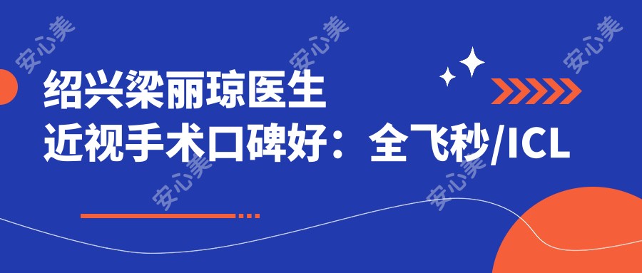 绍兴梁丽琼医生近视手术口碑好:全飞秒/ICL晶体植入技术硬,眼科疾病治疗经验足