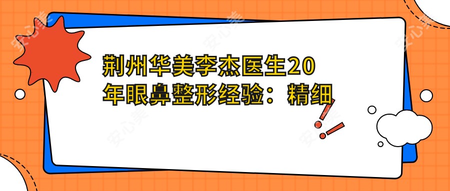 荆州华美李杰医生20年眼鼻整形经验:精细化双眼皮修复与隆鼻手术解析