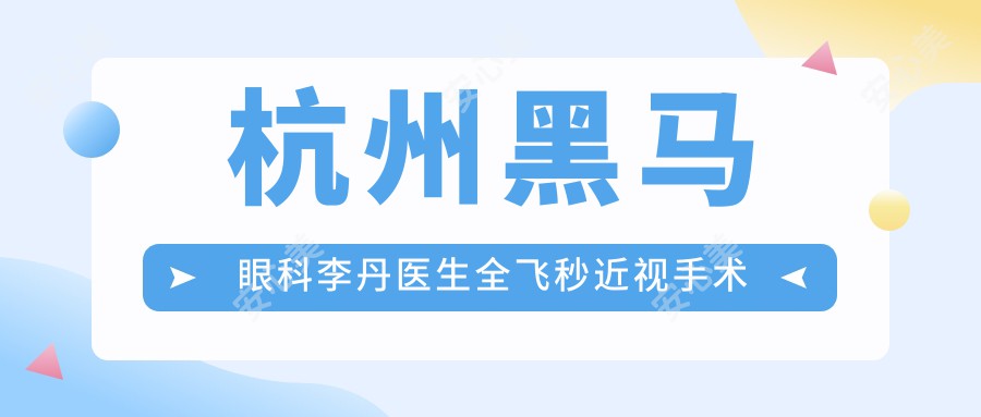 杭州黑马眼科李丹医生全飞秒近视手术解析