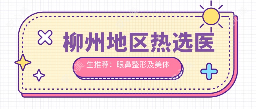 柳州地区热选医生推荐:眼鼻整形及美体塑形医生名单揭晓