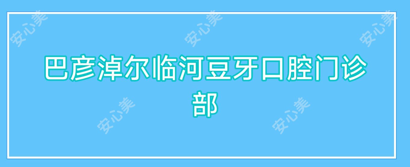 巴彦淖尔临河豆牙口腔门诊部