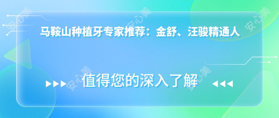 马鞍山种植牙医生推荐:金舒、汪骏精通人工即刻种植,全口种植及矫正