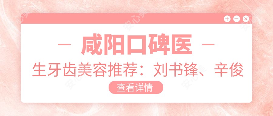 咸阳口碑医生牙齿美容推荐：刘书锋、辛俊茹、智慧擅长人工种植牙