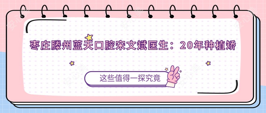 枣庄滕州蓝天口腔宋文斌医生:20年种植矫正医生,专攻隐适美隐形牙套