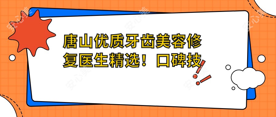 唐山优质牙齿美容修复医生精选!口碑技术双在线!排行榜出炉