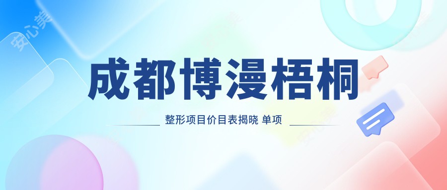 成都博漫梧桐整形项目价目表揭晓 单项低至1980起!