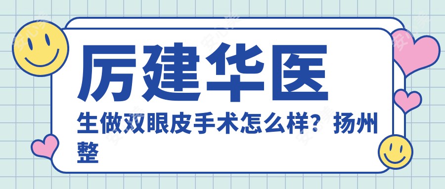 厉建华医生做双眼皮手术怎么样?扬州整形金手指擅长眼鼻微雕与面部年轻化