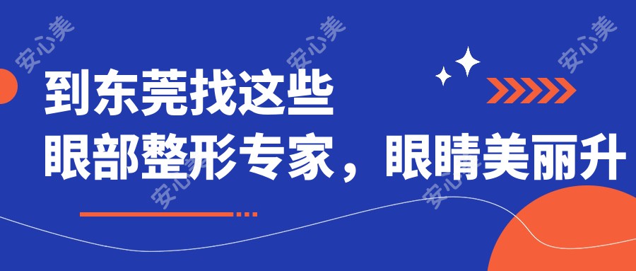 到东莞找这些眼部整形医生,眼睛美丽升级无忧