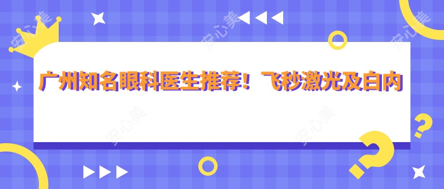 广州有名眼科医生推荐！飞秒激光及白内障手术技术精细获好评！