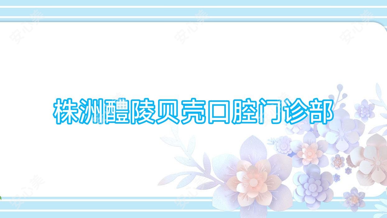 株洲醴陵贝壳口腔门诊部