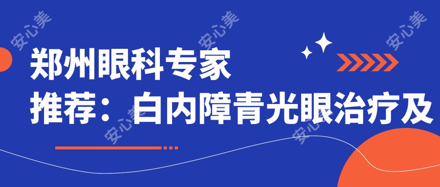 郑州眼科医生推荐:白内障青光眼治疗及近视手术有名医生揭晓
