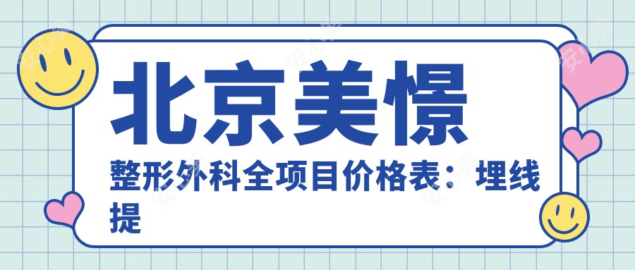 北京美憬整形外科全项目价格表:埋线提升、下颌角整形至隆胸2800+起,详询