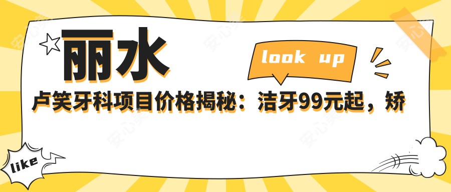 丽水卢笑牙科项目价格揭秘:洁牙99元起,矫正8K至3W,种植牙6K至2W不等