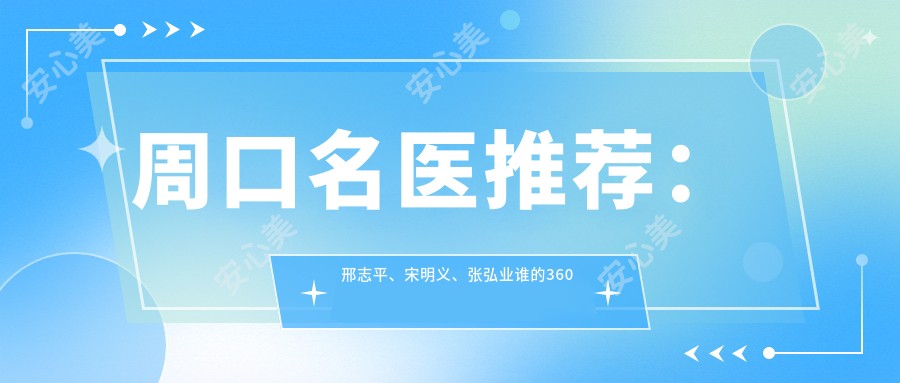 周口名医推荐:邢志平、宋明义、张弘业谁的360度塑形技术更胜一筹?