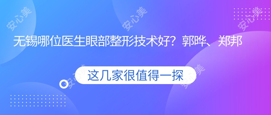无锡哪位医生眼部整形技术好?郭晔、郑邦兴等医生值得推荐吗?