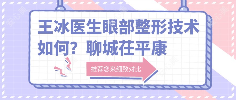 王冰医生眼部整形技术如何?聊城茌平康明眼科医生信息一览
