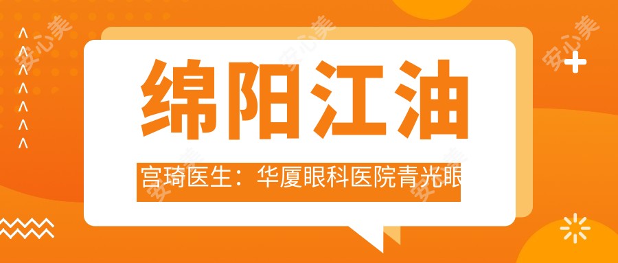 绵阳江油宫琦医生:华厦眼科医院青光眼治疗医生解析