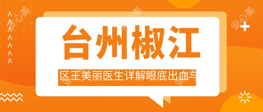 台州椒江区王美丽医生详解眼底出血与眼睑矫正 台州眼鼻科医院眼科医生